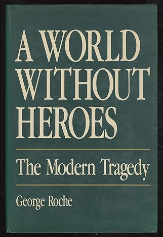 A World Without Heroes: The Modern Tragedy by George Roche-Hardcover – January 1, 1987 A World Without Heroes: The Modern Tragedy by George Roche-Hardcover – January 1, 1987