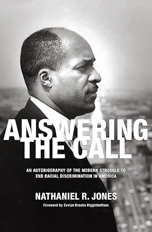 Answering the Call: An Autobiography of the Modern Struggle to End Racial Discrimination in America by Judge Nathaniel R. Jones -Hardcover – May 17, 2016 Answering the Call: An Autobiography of the Modern Struggle to End Racial Discrimination in America by Judge Nathaniel R. Jones -Hardcover – May 17, 2016
