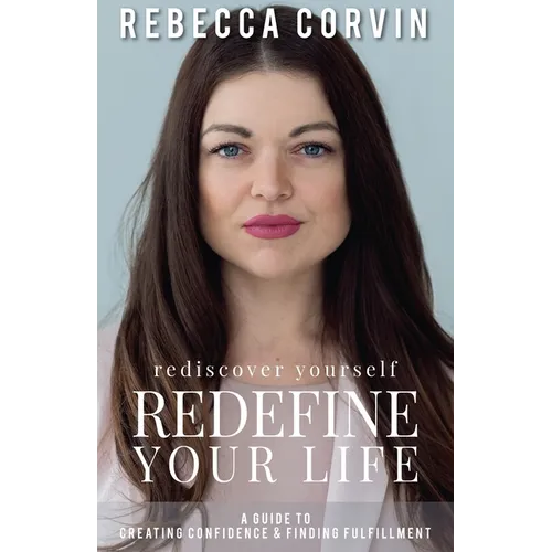 Rediscover Yourself, Redefine Your Life: A Guide to Creating Confidence & Finding Fulfillment - Paperback