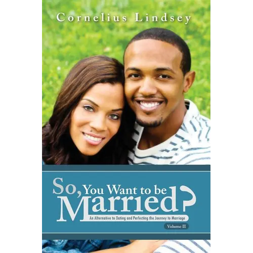 So, You Want To Be Married? Second Edition: An Alternative to Dating and Perfecting the Journey to Marriage - Paperback