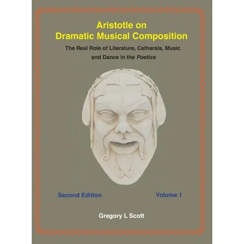 Aristotle on Dramatic Musical Composition: The Real Role of Literature, Catharsis, Music and Dance in the POETICS - Hardcover