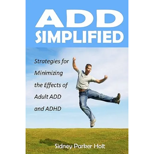 ADD Simplified: Strategies for Minimizing the Effects of Adult ADD or ADHD