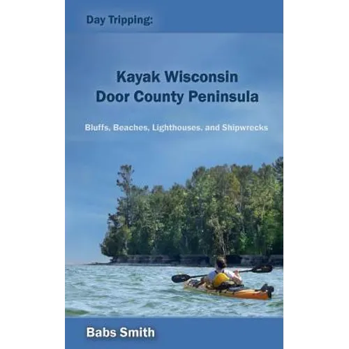 Day Tripping: Kayak Wisconsin Door County Peninsula: Bluffs, Beaches, Lighthouses, and Shipwrecks - Paperback