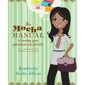 The Mocha Manual to Turning Your Passion Into Profit: How to Find and Grow Your Side Hustle in Any Economy