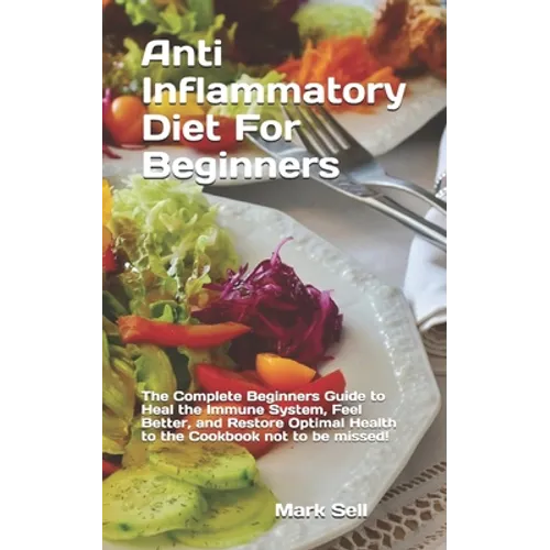 Anti Inflammatory Diet For Beginners: The Complete Beginners Guide to Heal the Immune System, Feel Better, and Restore Optimal Health to the Cookbook - Paperback