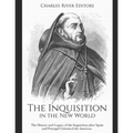The Inquisition in the New World: The History and Legacy of the Inquisition after Spain and Portugal Colonized the Americas