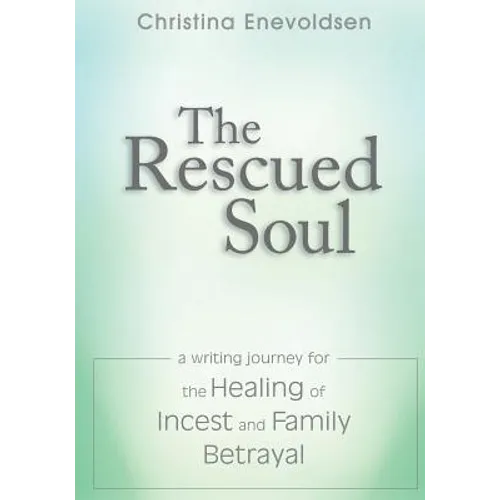 The Rescued Soul: The Writing Journey for the Healing of Incest and Family Betrayal