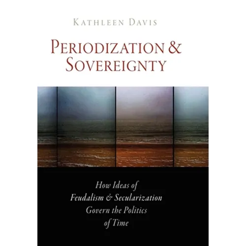 Periodization and Sovereignty: How Ideas of Feudalism and Secularization Govern the Politics of Time - Paperback