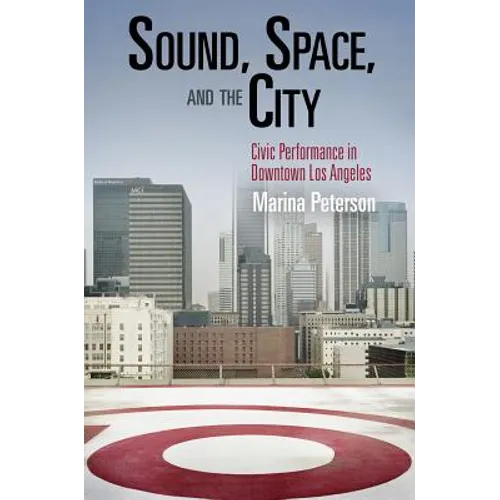 Sound, Space, and the City: Civic Performance in Downtown Los Angeles