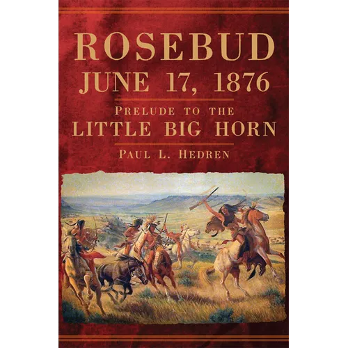 Rosebud, June 17, 1876: Prelude to the Little Big Horn - Hardcover