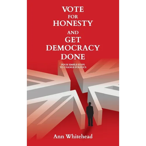 Vote For Honesty and Get Democracy Done: Four Simple Steps to Change Politics
