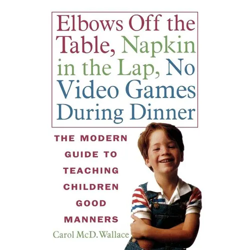 Elbows Off the Table, Napkin in the Lap, No Video Games During Dinner: The Modern Guide to Teaching Children Good Manners - Paperback