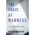 The Logic of Madness: A New Theory of Mental Illness