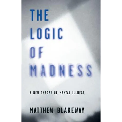 The Logic of Madness: A New Theory of Mental Illness