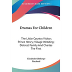 Dramas For Children: The Little Country Visitor; Prince Henry; Village Wedding; Distrest Family And Charles The First - Paperback