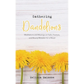 Gathering Dandelions: Meditations and Musings on Faith, Fracture, and Beauty Mistaken for a Weed