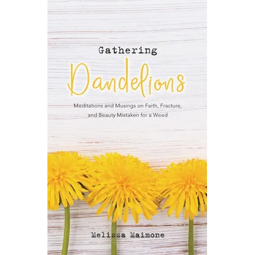 Gathering Dandelions: Meditations and Musings on Faith, Fracture, and Beauty Mistaken for a Weed - Paperback