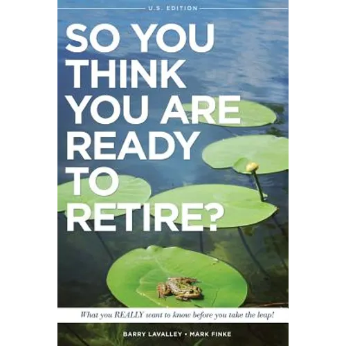 So You Think You Are Ready to Retire? US Version: What You REALLY Want To Know Before You Take The Leap!