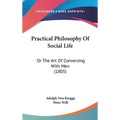 Practical Philosophy Of Social Life: Or The Art Of Conversing With Men (1805)