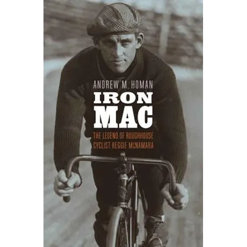 Iron Mac: The Legend of Roughhouse Cyclist Reggie McNamara - Hardcover