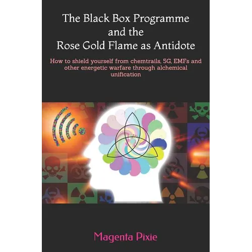 The Black Box Programme and the Rose Gold Flame as Antidote: How to shield yourself from chemtrails, 5G, EMFs and other energetic warfare through alch - Paperback