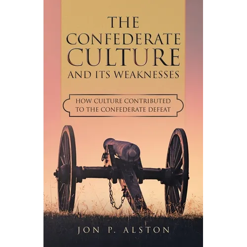 The Confederate Culture and Its Weakenesses: How Culture Contributed to the Confederate Defeat - Paperback