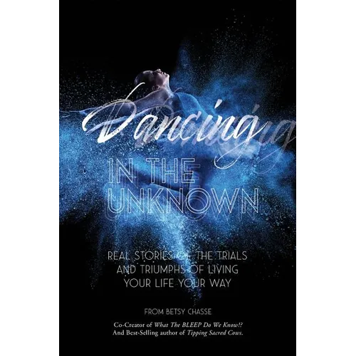 Dancing In The Unknown: Real stories of the trials and triumphs of living your life your way. - Paperback
