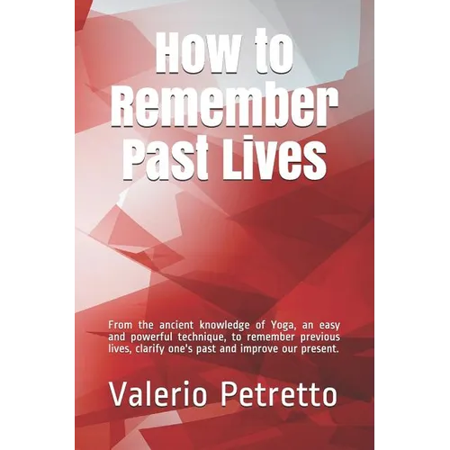 How to Remember Past Lives: From the Ancient Knowledge of Yoga, an Easy and Powerful Technique, to Remember Previous Lives, Clarify One's Past and - Paperback