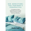 Sex Addiction: The Partner's Perspective: A Comprehensive Guide to Understanding and Surviving Sex Addiction for Partners and Those Who Want to Help T