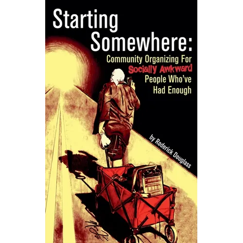 Starting Somewhere: Community Organizing for Socially Awkward People Who've Had Enough - Paperback