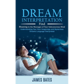 Dream Interpretation: Find Meaning in the Messages of Your Subconscious Mind (Understanding Your Own Imaginings and Mysterious Dreams Language Interpr