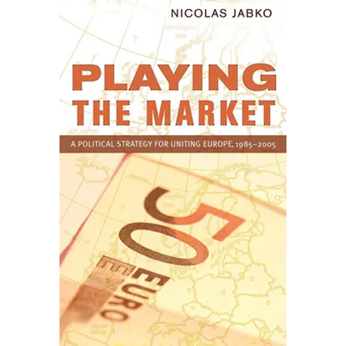 Playing the Market: A Political Strategy for Uniting Europe, 1985-2005 - Paperback