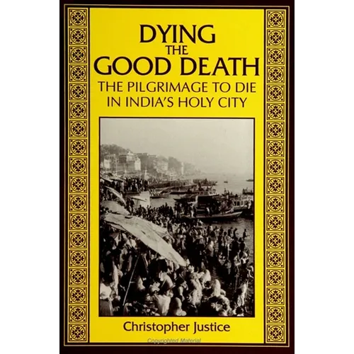 Dying the Good Death: The Pilgrimage to Die in India's Holy City - Paperback