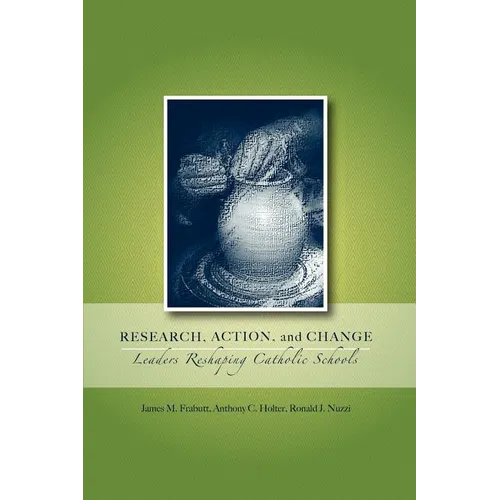 Research, Action, and Change: Leaders Reshaping Catholic Schools - Paperback