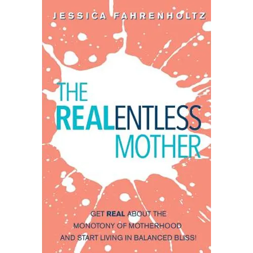 The REALentless Mother: Get REAL about the Monotony of Motherhood and start living in Balanced Bliss! - Paperback