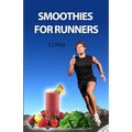 Smoothies for Runners: 32 Proven Smoothie Recipes to Take Your Running Performance to the Next Level, Decrease Your Recovery Time and Allow You to Run