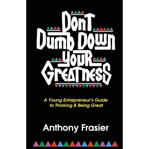 Don't Dumb Down Your Greatness: A Young Entrepreneur's Guide to Thinking & Being Great - Paperback
