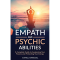 Empath and Psychic Abilities: A Complete Guide to Awakening Your Powers and Protecting Your Energy