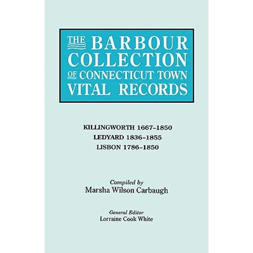 Barbour Collection of Connecticut Town Vital Records. Volume 21: Killingworth 1667-1850, Ledyard 1836-1855, Lisbon 1786-1850 - Paperback