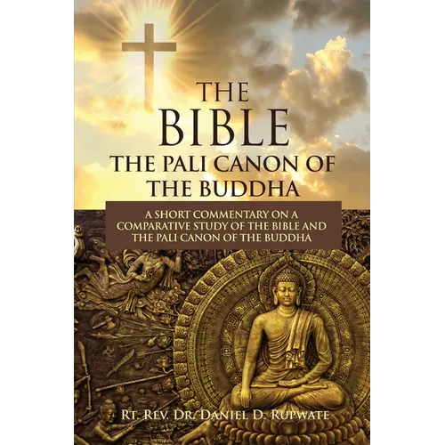 The Bible: The Pali Canon of the Buddha: A Short Commentary on a Comparative Study of the Bible and the Pali Canon of the Buddha: - Paperback