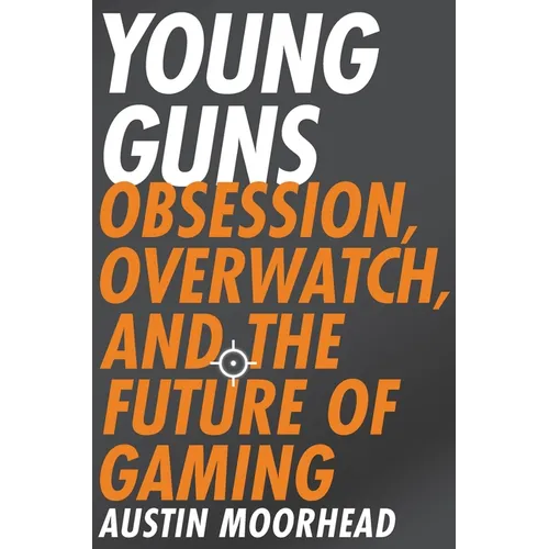 Young Guns: Obsession, Overwatch, and the Future of Gaming - Paperback