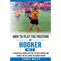 How to play the position of Hooker (No.2): A practical guide for the player, coach and family in the sport of rugby union