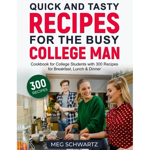 Quick and Tasty Recipes for the Busy College Man: Cookbook for College Students with 300 Recipes for Breakfast, Lunch & Dinner - Paperback