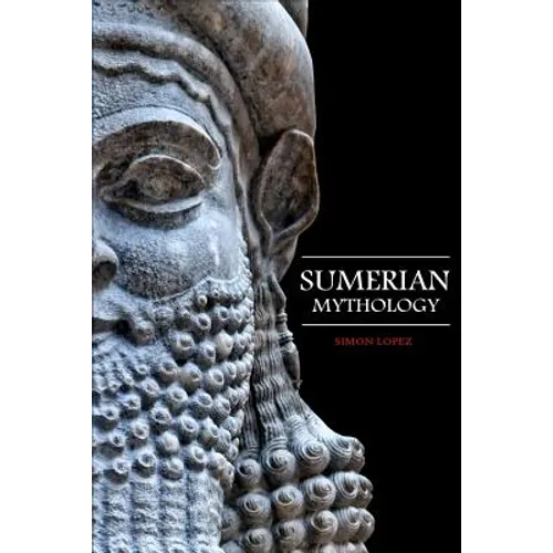 Sumerian Mythology: Fascinating Myths and Legends of Gods, Goddesses, Heroes and Monster from the Ancient Mesopotamian Sumerian Mythology - Paperback