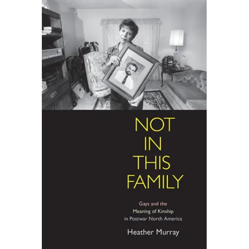 Not in This Family: Gays and the Meaning of Kinship in Postwar North America