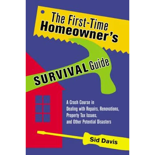 The First-Time Homeowner's Survival Guide: A Crash Course in Dealing with Repairs, Renovations, Property Tax Issues, and Other Potential Disasters - Paperback