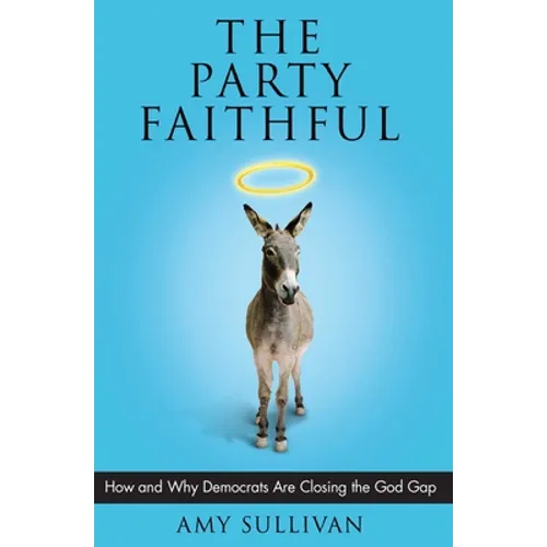 The Party Faithful: How and Why Democrats Are Closing the God Gap - Paperback