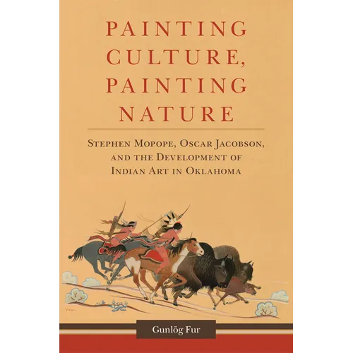 Painting Culture, Painting Nature: Stephen Mopope, Oscar Jacobson, and the Development of Indian Art in Oklahoma - Hardcover
