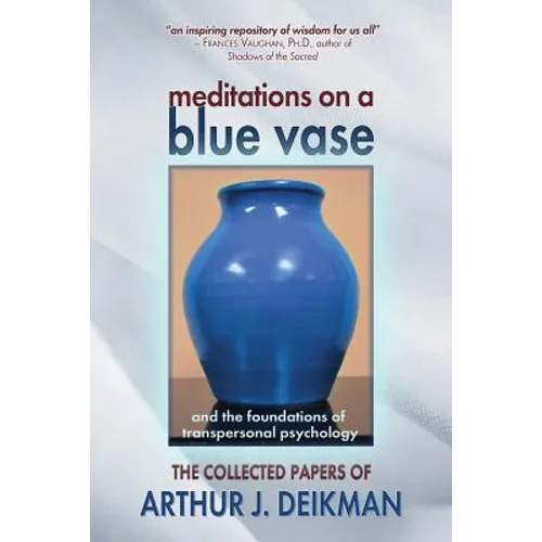 Meditations on a Blue Vase and the Foundations of Transpersonal Psychology: The Collected Papers of Arthur J. Deikman