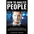 How to Analyze People: The Ultimate Guide to The Art of Analyzing Human Behavior, Mastering Body Language and Speed Reading People on Sight